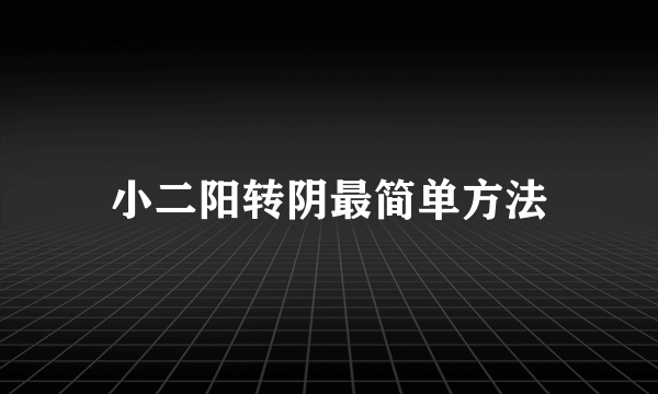 小二阳转阴最简单方法
