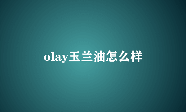 olay玉兰油怎么样