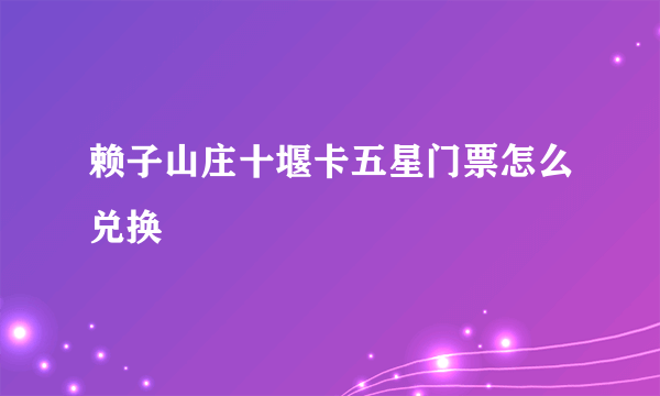 赖子山庄十堰卡五星门票怎么兑换