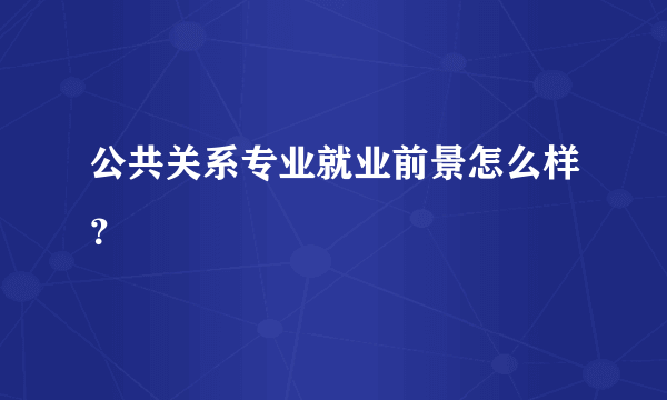 公共关系专业就业前景怎么样？