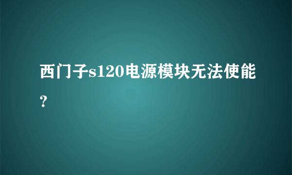 西门子s120电源模块无法使能？