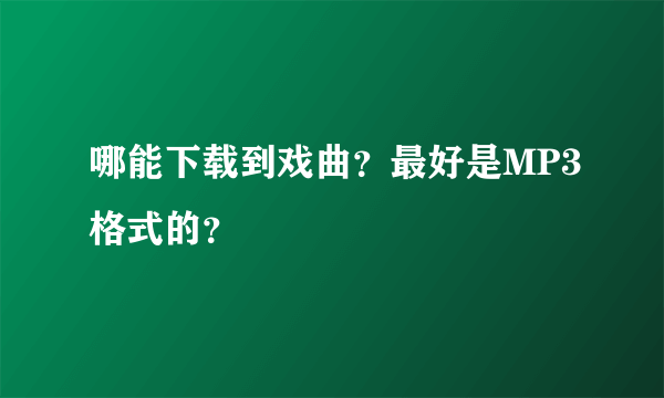 哪能下载到戏曲？最好是MP3格式的？