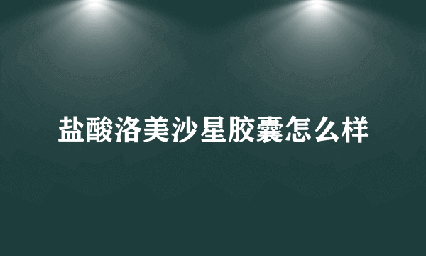 盐酸洛美沙星胶囊怎么样