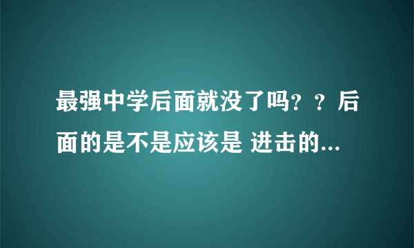 最强中学后面就没了吗？？后面的是不是应该是 进击的巨人？？