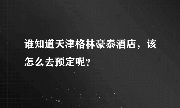 谁知道天津格林豪泰酒店，该怎么去预定呢？
