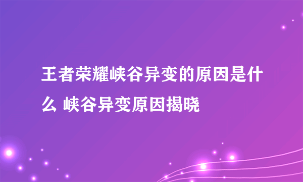 王者荣耀峡谷异变的原因是什么 峡谷异变原因揭晓
