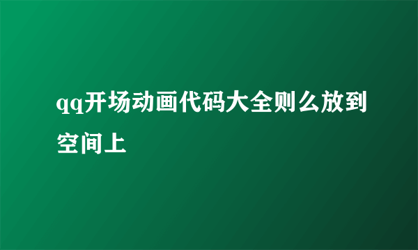 qq开场动画代码大全则么放到空间上