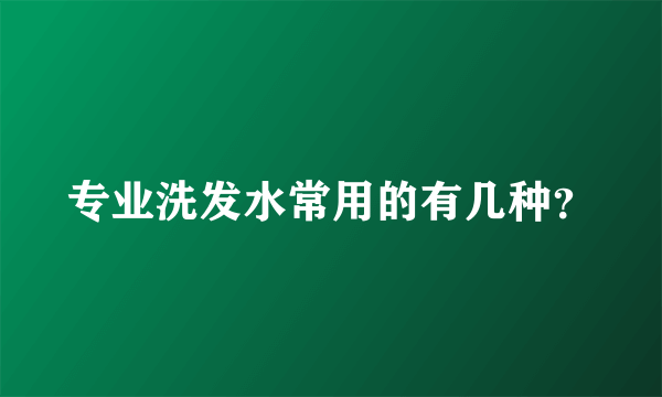 专业洗发水常用的有几种？