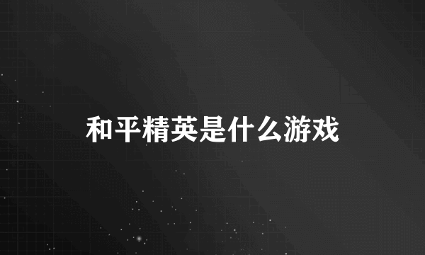 和平精英是什么游戏