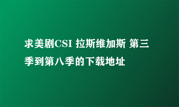 求美剧CSI 拉斯维加斯 第三季到第八季的下载地址