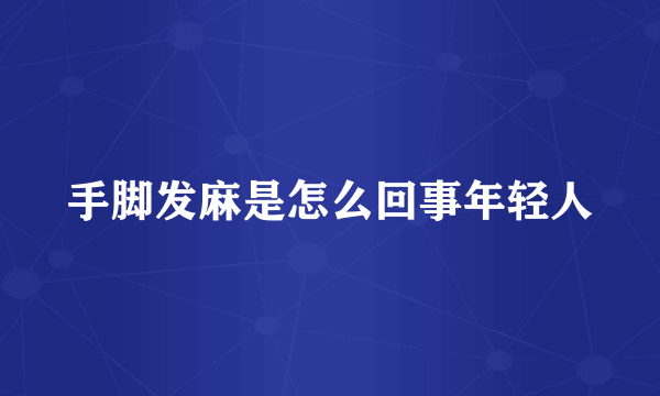 手脚发麻是怎么回事年轻人