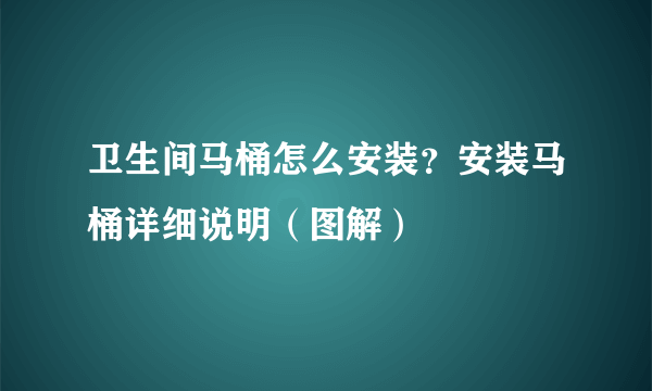 卫生间马桶怎么安装？安装马桶详细说明（图解）