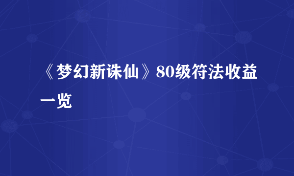 《梦幻新诛仙》80级符法收益一览