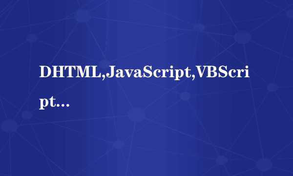 DHTML,JavaScript,VBScript是什么意思？