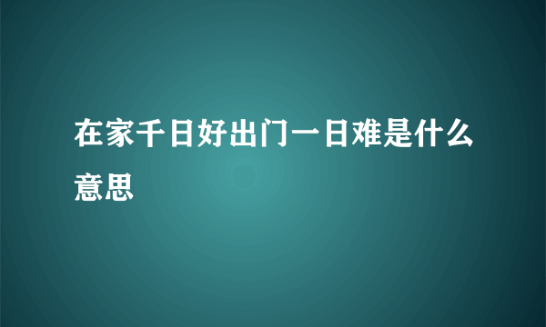 在家千日好出门一日难是什么意思