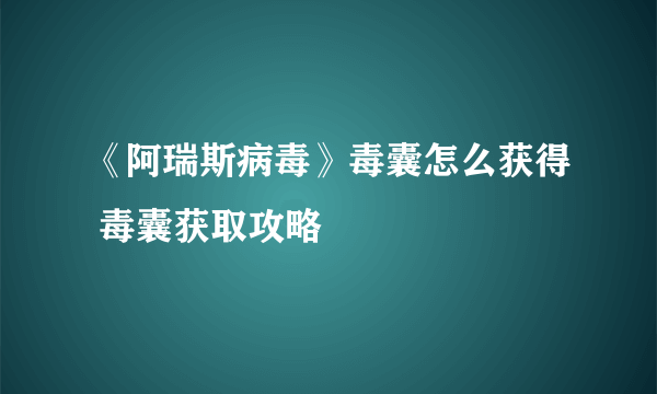 《阿瑞斯病毒》毒囊怎么获得 毒囊获取攻略