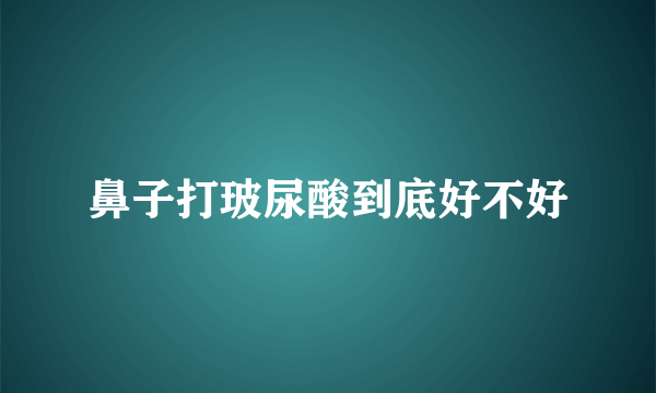 鼻子打玻尿酸到底好不好