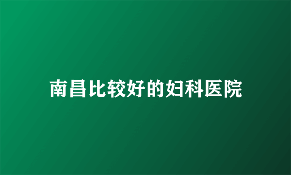 南昌比较好的妇科医院