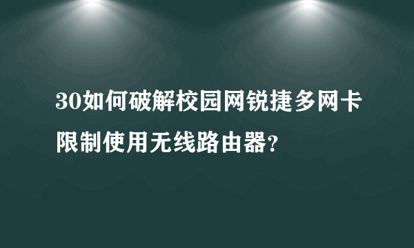 30如何破解校园网锐捷多网卡限制使用无线路由器？