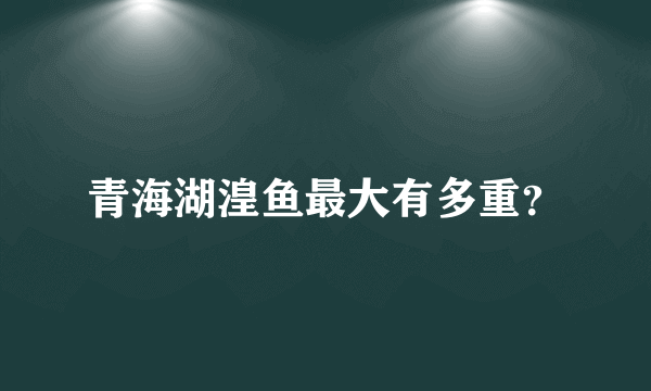 青海湖湟鱼最大有多重？