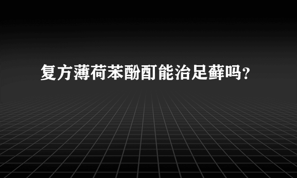 复方薄荷苯酚酊能治足藓吗？