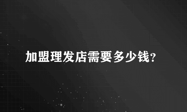 加盟理发店需要多少钱？