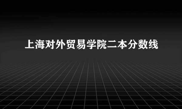 上海对外贸易学院二本分数线