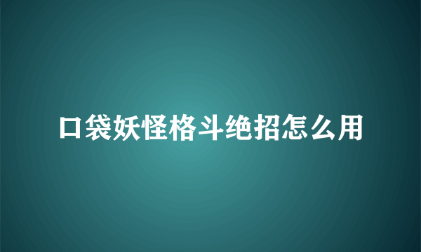 口袋妖怪格斗绝招怎么用