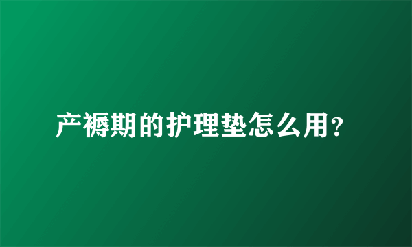 产褥期的护理垫怎么用？