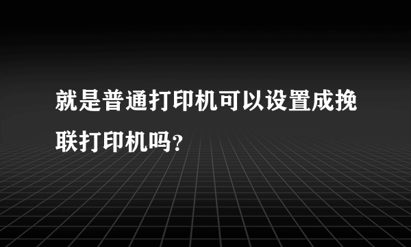 就是普通打印机可以设置成挽联打印机吗？