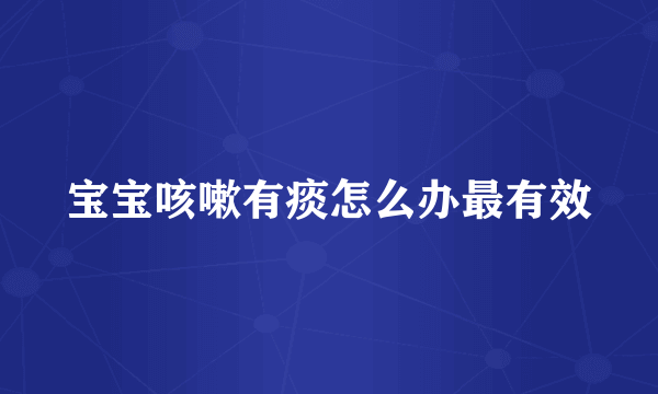 宝宝咳嗽有痰怎么办最有效