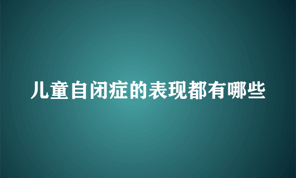 儿童自闭症的表现都有哪些