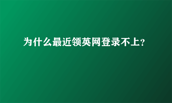 为什么最近领英网登录不上？