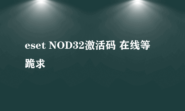 eset NOD32激活码 在线等 跪求
