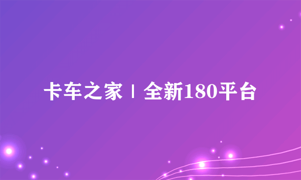 卡车之家｜全新180平台