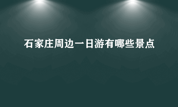 石家庄周边一日游有哪些景点