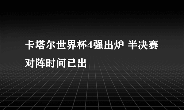卡塔尔世界杯4强出炉 半决赛对阵时间已出