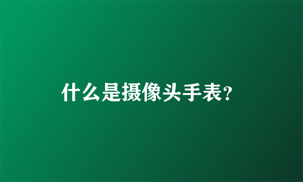 什么是摄像头手表？