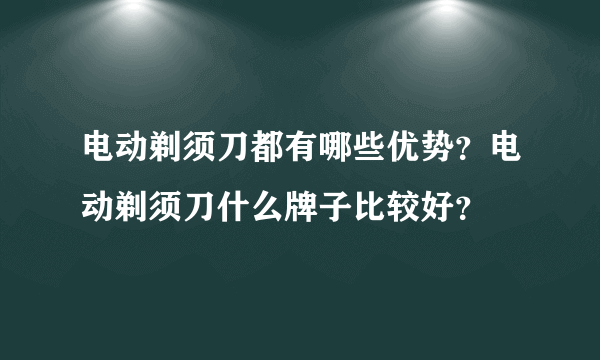 电动剃须刀都有哪些优势？电动剃须刀什么牌子比较好？