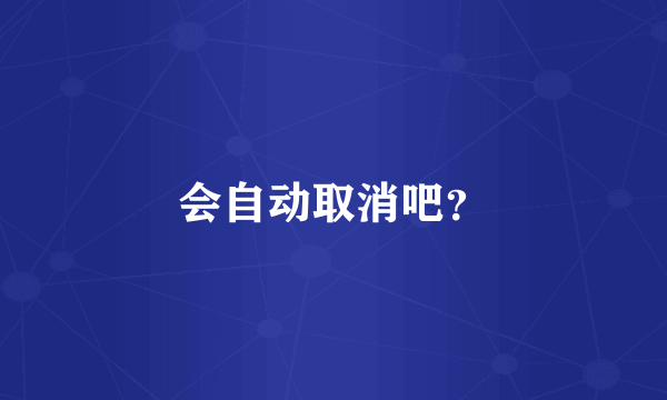 会自动取消吧？