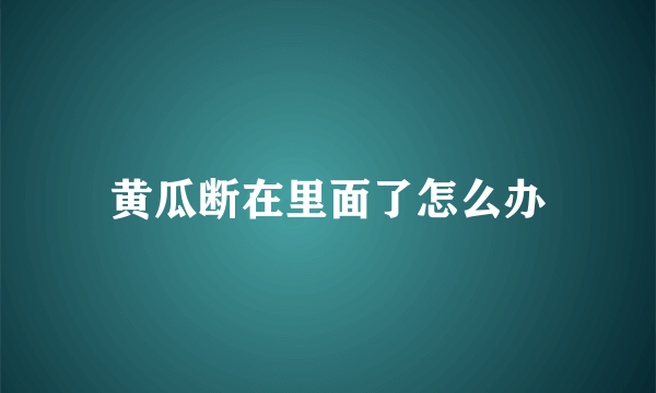 黄瓜断在里面了怎么办