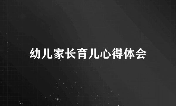 幼儿家长育儿心得体会