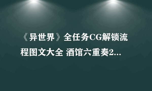 《异世界》全任务CG解锁流程图文大全 酒馆六重奏2冒险家之日怎么玩
