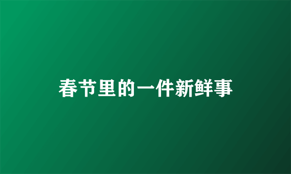 春节里的一件新鲜事