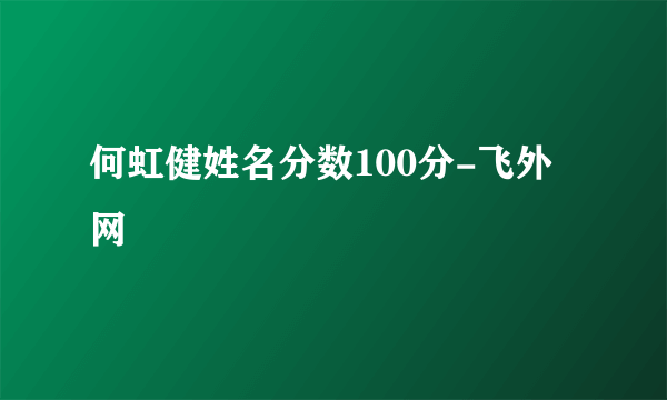 何虹健姓名分数100分-飞外网