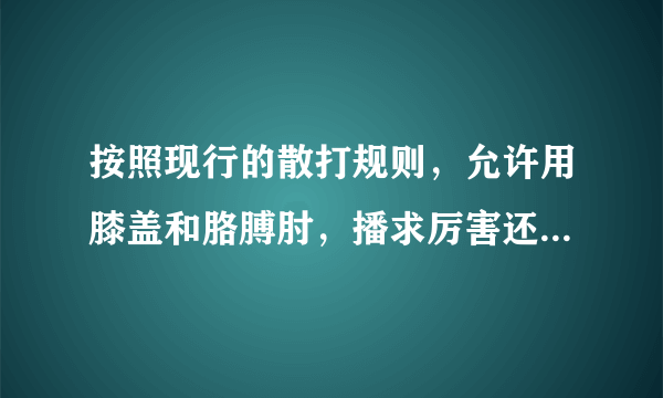 按照现行的散打规则，允许用膝盖和胳膊肘，播求厉害还是希腊小光头厉害？