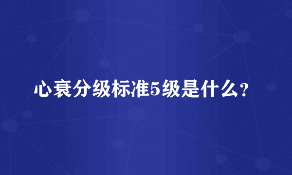 心衰分级标准5级是什么？