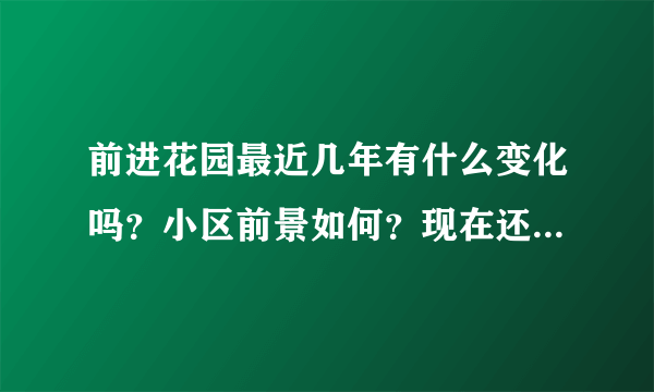 前进花园最近几年有什么变化吗？小区前景如何？现在还值得入手吗？