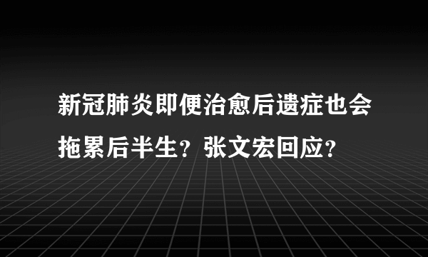 新冠肺炎即便治愈后遗症也会拖累后半生？张文宏回应？