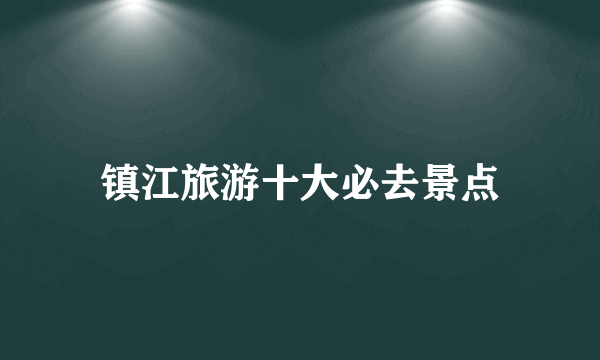 镇江旅游十大必去景点
